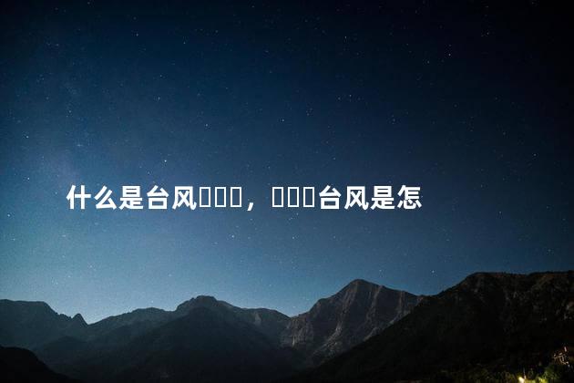 什么是台风，台风是怎样形成的